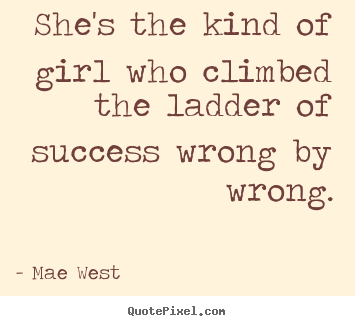 She's the kind of girl who climbed the ladder.. Mae West greatest success sayings