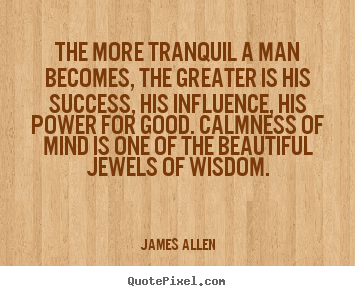 Quotes about success - The more tranquil a man becomes, the greater is his success,..
