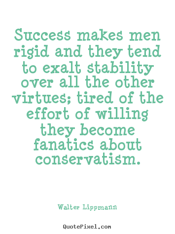 Diy picture quotes about success - Success makes men rigid and they tend to exalt stability over all..