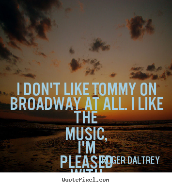 Create picture quote about success - I don't like tommy on broadway at all. i like the music, i'm..