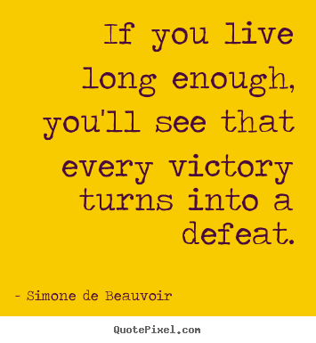 Simone De Beauvoir picture quotes - If you live long enough, you'll see that every victory.. - Success quote