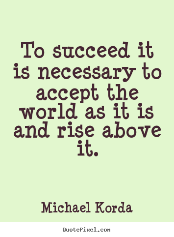 To succeed it is necessary to accept the world.. Michael Korda good success quote