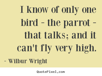 Wilbur Wright picture quote - I know of only one bird - the parrot - that talks; and it can't fly.. - Success quote