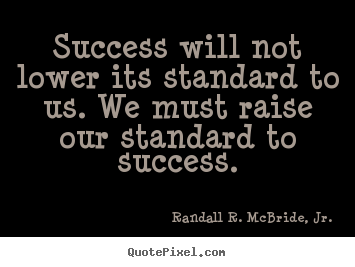 Design custom picture quote about success - Success will not lower its standard to us. we must raise our..