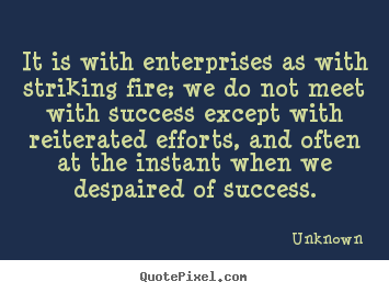 Success quote - It is with enterprises as with striking fire; we..