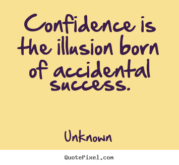 Quotes about success - Confidence is the illusion born of accidental success.