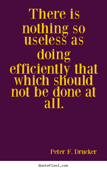 Peter F. Drucker picture quotes - There is nothing so useless as doing efficiently that which should.. - Success quotes