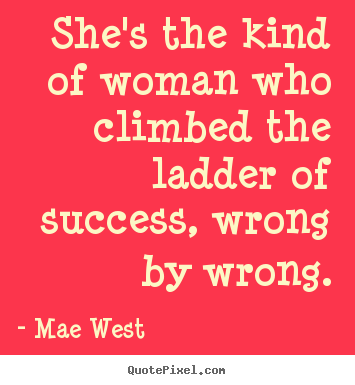 Quote about success - She's the kind of woman who climbed the ladder of success, wrong by..