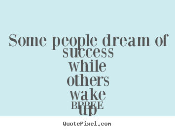 Some people dream of success while others wake up and work hard.. BPBEE best success quotes