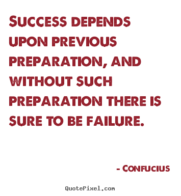Quote about success - Success depends upon previous preparation, and without such..