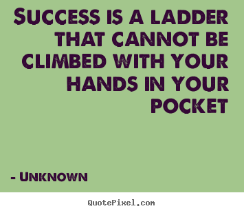 Unknown picture quote - Success is a ladder that cannot be climbed with your hands.. - Success quotes
