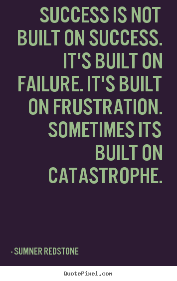 Sumner Redstone Success Quotes - Success is not built on success. Its built on failure. Its built on frustration. Sometimes its built on catastrophe.