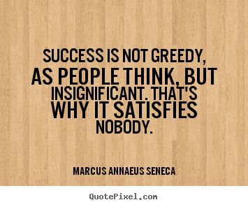 Make personalized photo quotes about success - Success is not greedy, as people think, but insignificant...