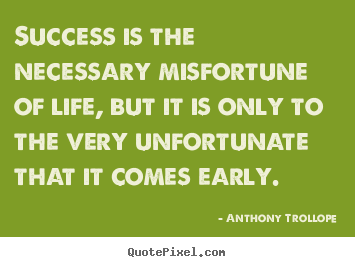 Make personalized image quotes about success - Success is the necessary misfortune of life, but it is only to the very..