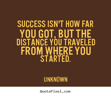 Quote about success - Success isn't how far you got, but the distance..