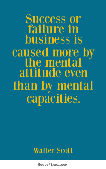 Success quotes - Success or failure in business is caused more by the mental attitude..