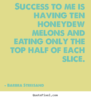 Design your own photo quotes about success - Success to me is having ten honeydew melons and eating only the..