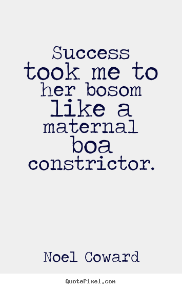 Success quotes - Success took me to her bosom like a maternal boa constrictor.