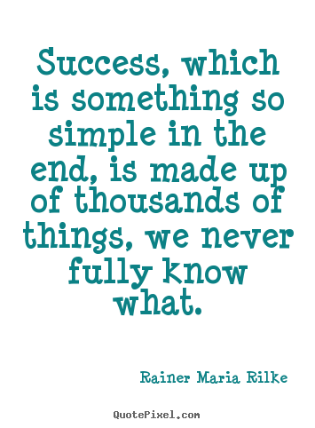 Rainer Maria Rilke picture quotes - Success, which is something so simple in the end, is made.. - Success quote