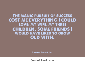 Create your own poster quote about success - The manic pursuit of success cost me everything i could love: my wife,..