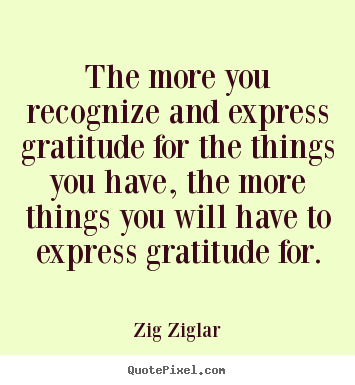 The more you recognize and express gratitude for.. Zig Ziglar good success quotes
