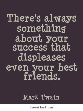 Mark Twain picture quotes - There's always something about your success that displeases even your.. - Success quote