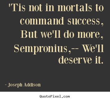 'tis not in mortals to command success, but we'll do.. Joseph Addison best success quotes