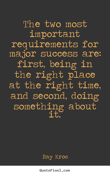 Ray Kroc picture quotes - The two most important requirements for major success are: first,.. - Success quotes