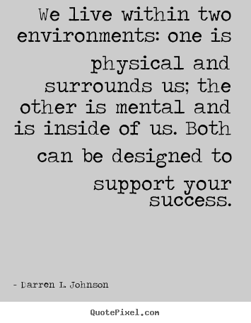 Darren L. Johnson picture quotes - We live within two environments: one is physical and surrounds.. - Success quotes