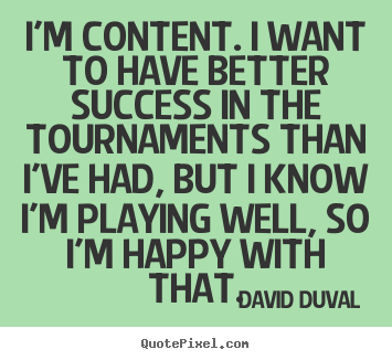 Quotes about success - I'm content. i want to have better success in..