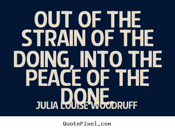 Success quote - Out of the strain of the doing, into the peace of the done.