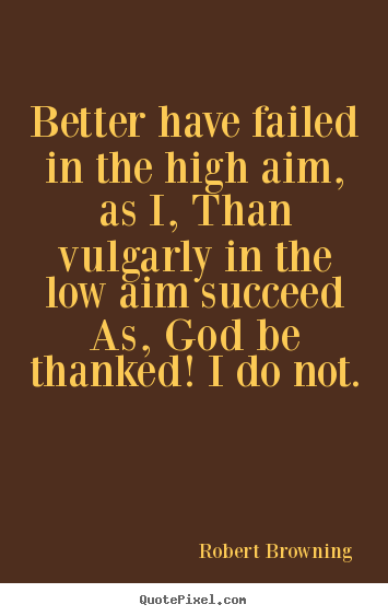 Quotes about success - Better have failed in the high aim, as i,..
