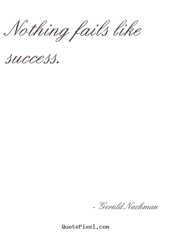 Quotes about success - Nothing fails like success.