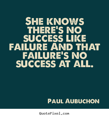 Paul Aubuchon picture quotes - She knows there's no success like failure and that failure's.. - Success sayings
