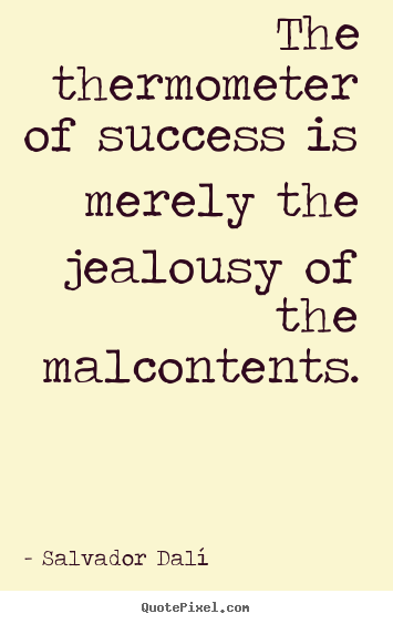 Salvador Dal&#237; picture quotes - The thermometer of success is merely the jealousy of the malcontents. - Success quote