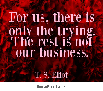 Create custom picture quotes about success - For us, there is only the trying. the rest is not..