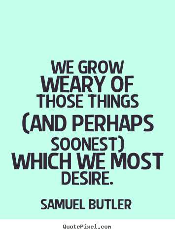 Quotes about success - We grow weary of those things (and perhaps soonest)..