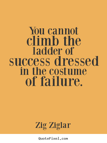 You cannot climb the ladder of success dressed in the costume of.. Zig Ziglar popular success quotes