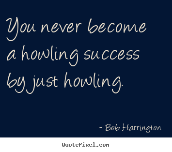 How to design picture quote about success - You never become a howling success by just howling.