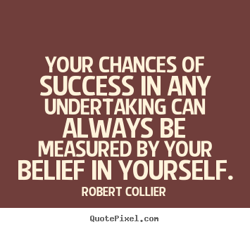 Create your own picture quotes about success - Your chances of success in any undertaking can always be measured..