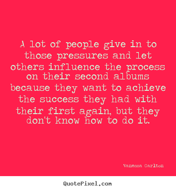 Success quotes - A lot of people give in to those pressures and let others influence the..
