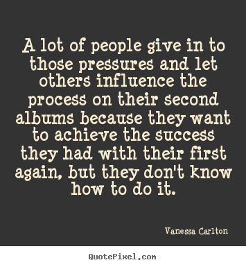 Create your own picture quote about success - A lot of people give in to those pressures and..