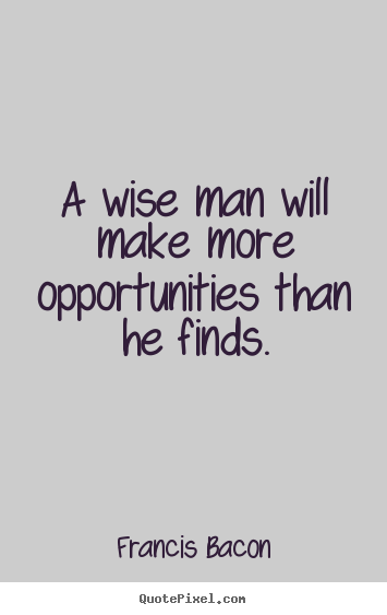 Success quotes - A wise man will make more opportunities than he finds.