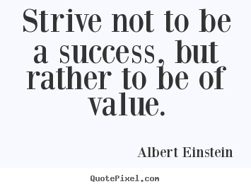 Albert Einstein picture quotes - Strive not to be a success, but rather to be of value. - Success quote