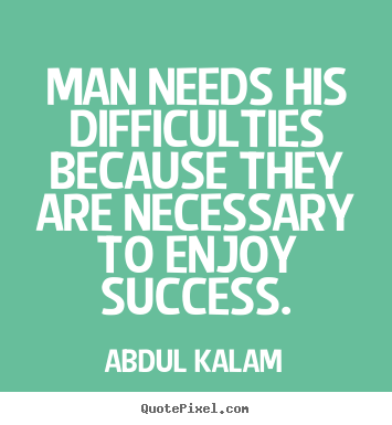 Quotes about success - Man needs his difficulties because they are necessary..