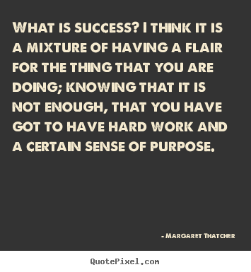 Quote about success - What is success? i think it is a mixture of having a flair for the thing..