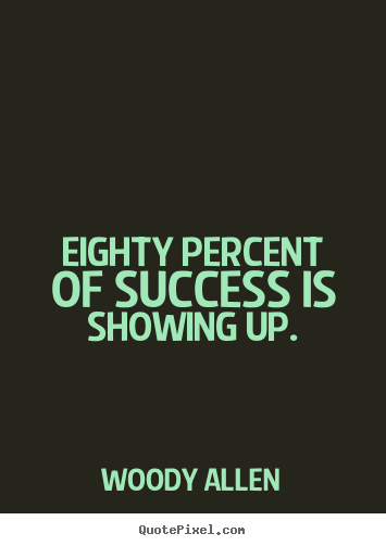 Eighty percent of success is showing up. Woody Allen good success quotes
