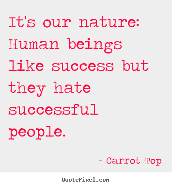 Carrot Top picture quotes - It's our nature: human beings like success but.. - Success quotes