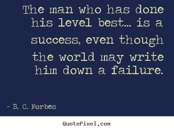 The man who has done his level best... is a success, even though.. B. C. Forbes  success quotes