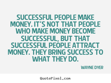 Successful people make money. it's not that people who make money.. Wayne Dyer  success quotes
